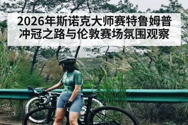 2026年斯诺克大师赛特鲁姆普冲冠之路与伦敦赛场氛围观察