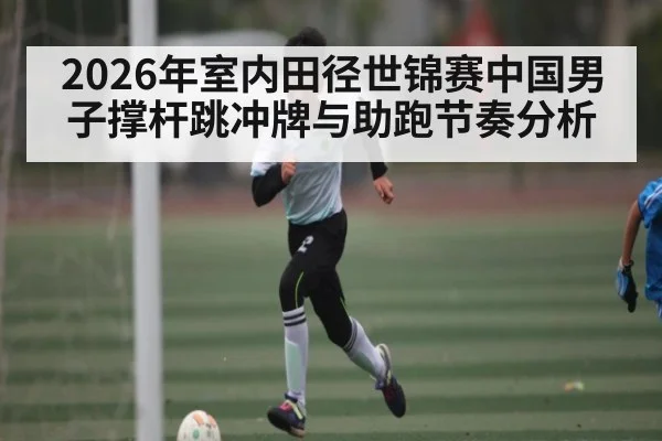 2026年室内田径世锦赛中国男子撑杆跳冲牌与助跑节奏分析